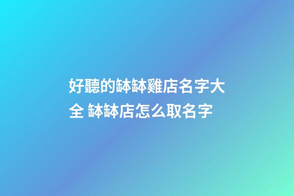 好聽的缽缽雞店名字大全 缽缽店怎么取名字-第1張-店鋪起名-玄機(jī)派